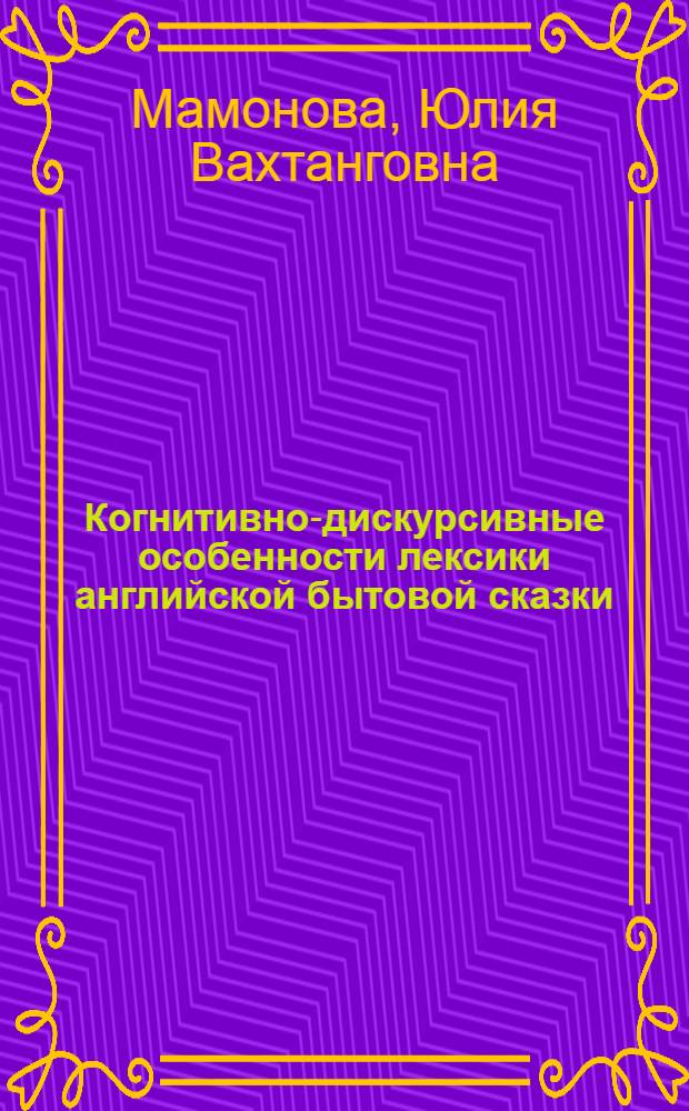 Когнитивно-дискурсивные особенности лексики английской бытовой сказки : автореферат диссертации на соискание ученой степени к.филол.н. : специальность 10.02.04