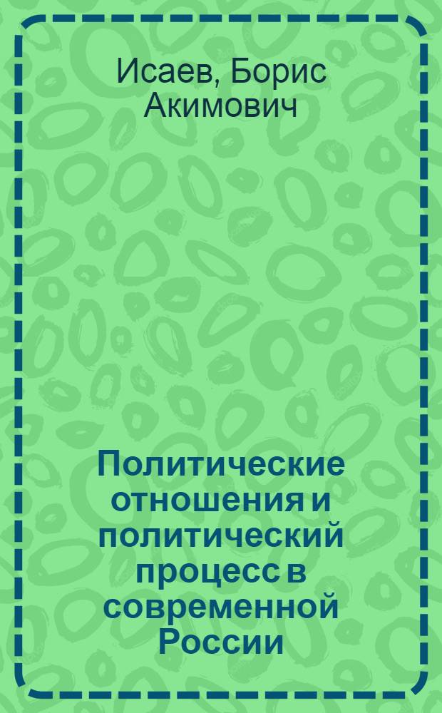 Политические отношения и политический процесс в современной России : учебное пособие для студентов высших учебных заведений, обучающихся по направлению подготовки ВПО 030200 "Политология"