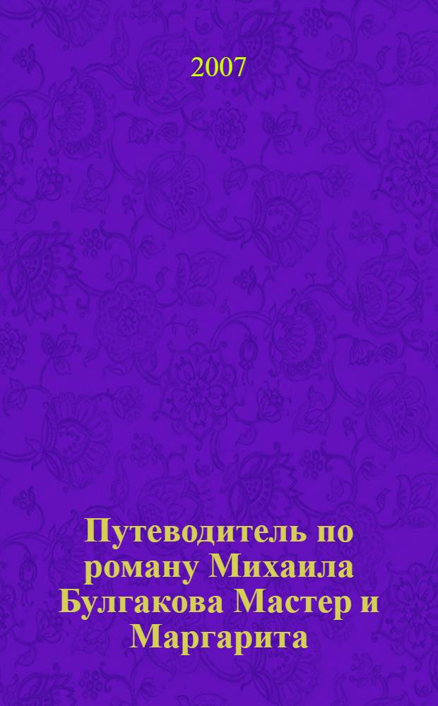 Путеводитель по роману Михаила Булгакова Мастер и Маргарита