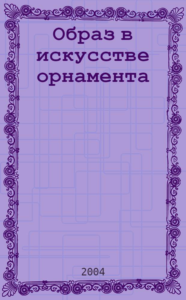 Образ в искусстве орнамента : автореферат диссертации на соискание ученой степени к.иск. : специальность 17.00.09