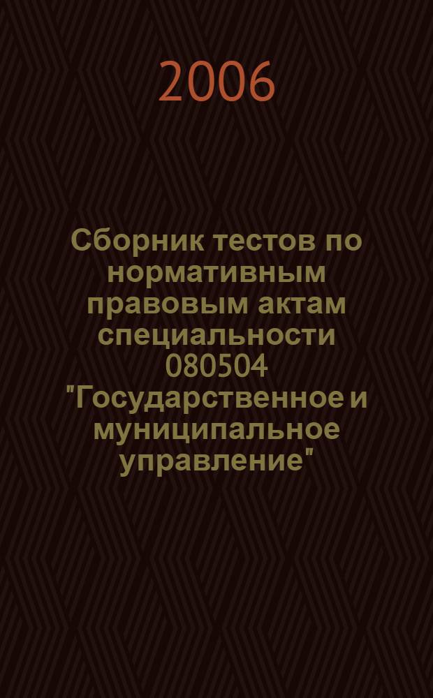 Сборник тестов по нормативным правовым актам специальности 080504 "Государственное и муниципальное управление". учеб. пос.