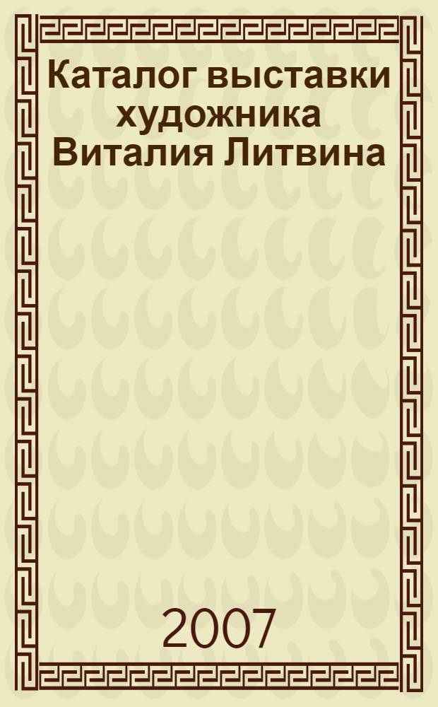 Каталог выставки художника Виталия Литвина : живопись, графика : из личной коллекции В. Литвина, Одесского Дома-Музея им. Н.К.Рериха, частных собраний