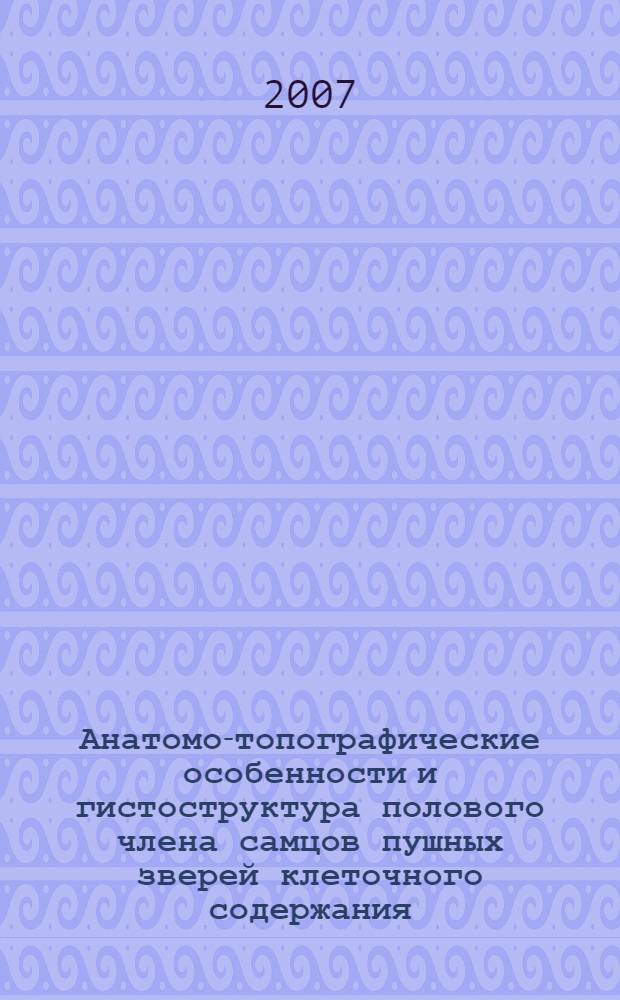 Анатомо-топографические особенности и гистоструктура полового члена самцов пушных зверей клеточного содержания : автореф. дис. на соиск. учен. степ. канд. ветеринар. наук : специальность 16.00.02 <Патология, онкология и морфология животных>