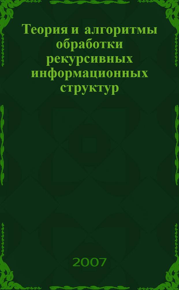 Теория и алгоритмы обработки рекурсивных информационных структур : автореф. дис. на соиск. учен. степ. канд. техн. наук : специальность 05.13.01 <Систем. анализ, упр. и обраб. информ.>