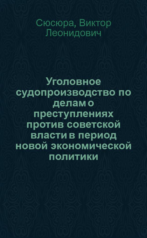 Уголовное судопроизводство по делам о преступлениях против советской власти в период новой экономической политики (1922 - 1929 гг.) : автореф. дис. на соиск. учен. степ. канд. юрид. наук : специальность 12.00.01 <Теория и история права и государства; история правовых учений>