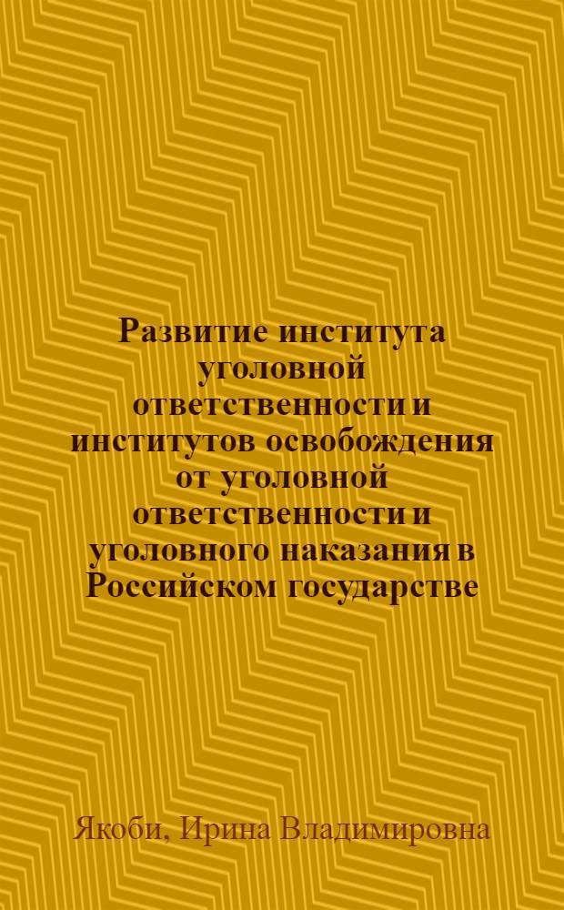 Развитие института уголовной ответственности и институтов освобождения от уголовной ответственности и уголовного наказания в Российском государстве: теоретический и историко-правовой аспект : автореф. дис. на соиск. учен. степ. канд. юрид. наук : специальность 12.00.01 <Теория и история права и государства; история правовых учений>