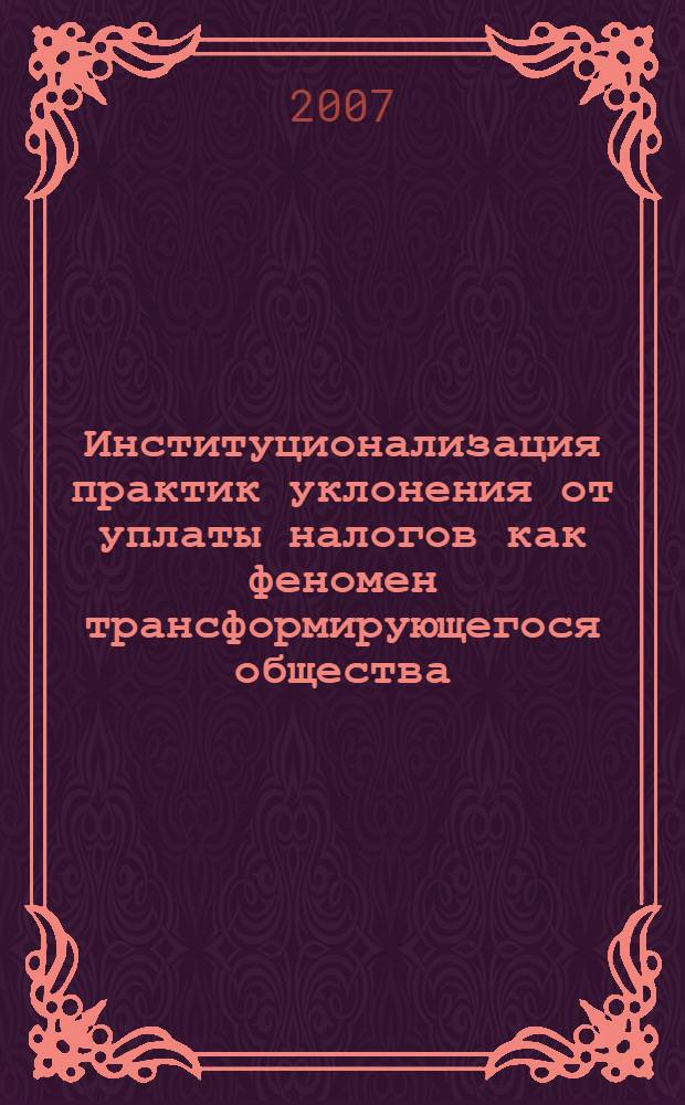 Институционализация практик уклонения от уплаты налогов как феномен трансформирующегося общества : автореф. дис. на соиск. учен. степ. канд. социол. наук : специальность 22.00.04 <Соц. структура, соц. ин-ты и процессы>