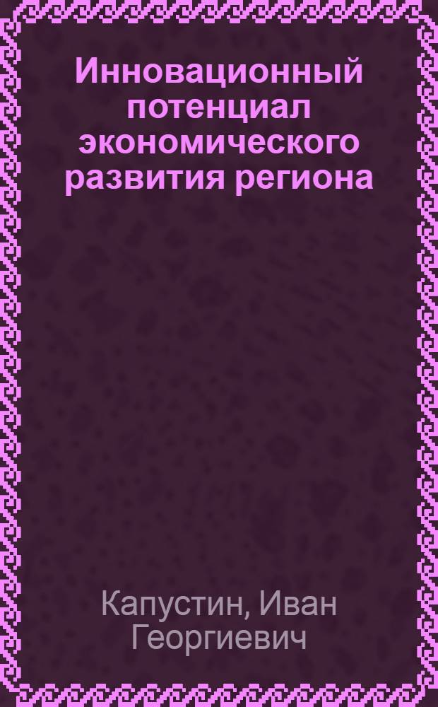 Инновационный потенциал экономического развития региона: диагностика и факторы расширенного воспроизводства : автореф. дис. на соиск. учен. степ. канд. экон. наук : специальность 08.00.05 <Экономика и упр. нар. хоз-вом>