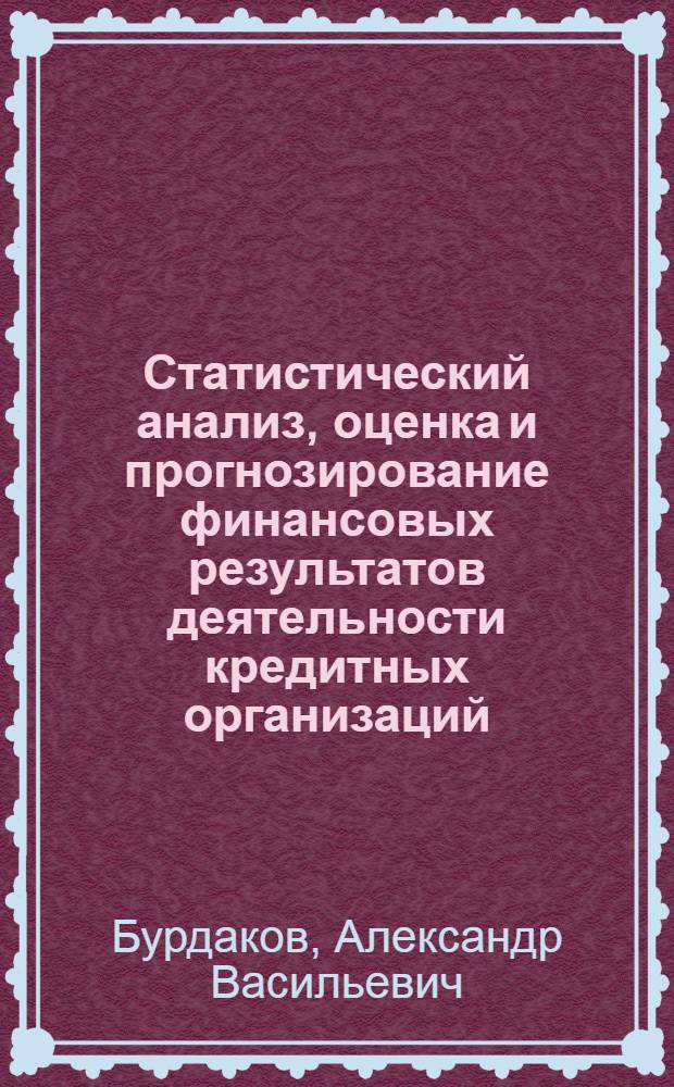 Статистический анализ, оценка и прогнозирование финансовых результатов деятельности кредитных организаций : (на примере АБ "ГАЗПРОМБАНК" (ЗАО)) : автореф. дис. на соиск. учен. степ. канд. экон. наук : специальность 08.00.12 <Бухгалт. учет, статистика>