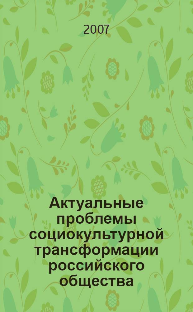 Актуальные проблемы социокультурной трансформации российского общества : всероссийская научно-практическая конференция, июль 2007 г. : сборник статей