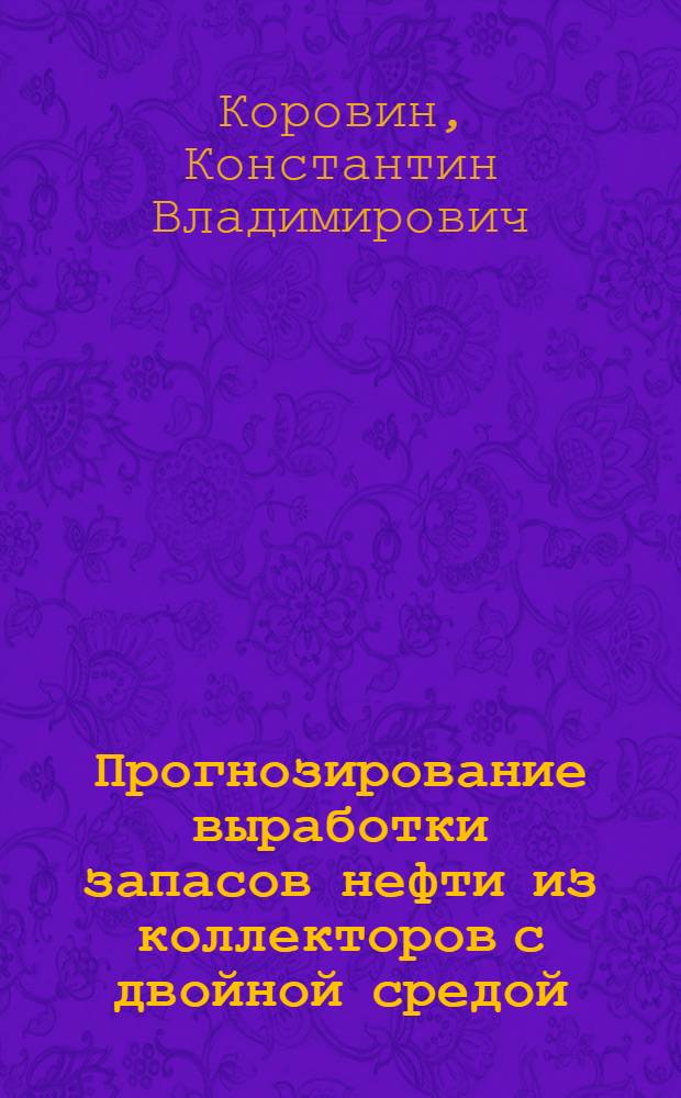 Прогнозирование выработки запасов нефти из коллекторов с двойной средой : автореф. дис. на соиск. учен. степ. канд. техн. наук : специальность 25.00.17 <Разраб. и эксплуатация нефтяных и газовых месторождений>