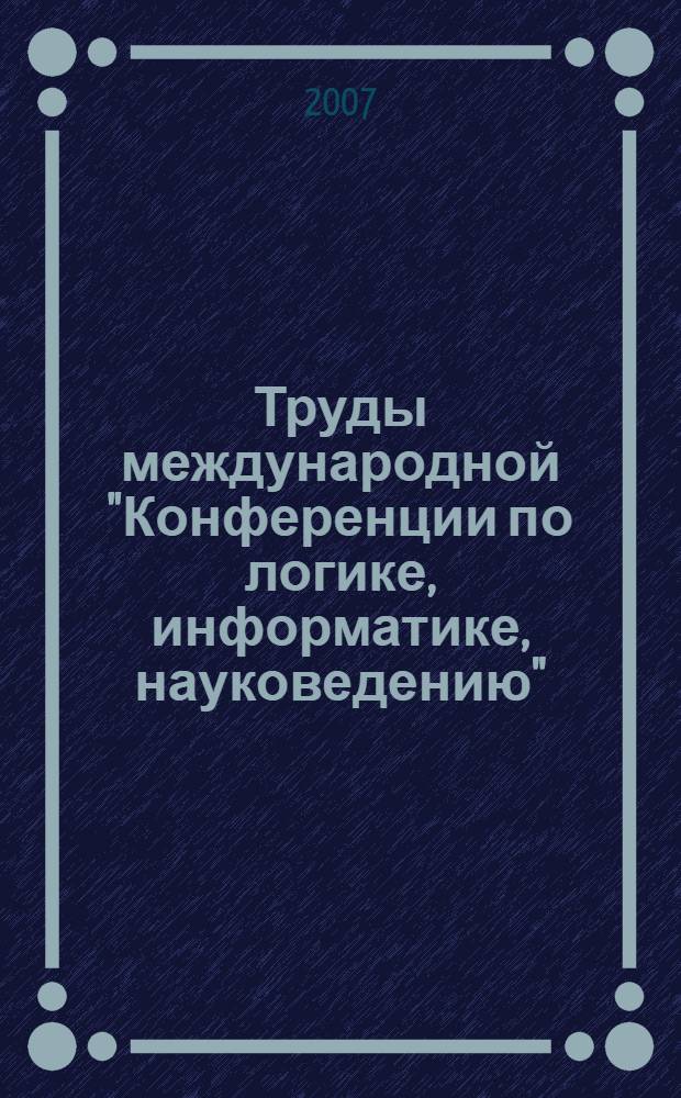 Труды международной "Конференции по логике, информатике, науковедению" (17-18 мая 2007 года). Т. 1 : Наука в различных измерениях: социально-философский аспект исследования