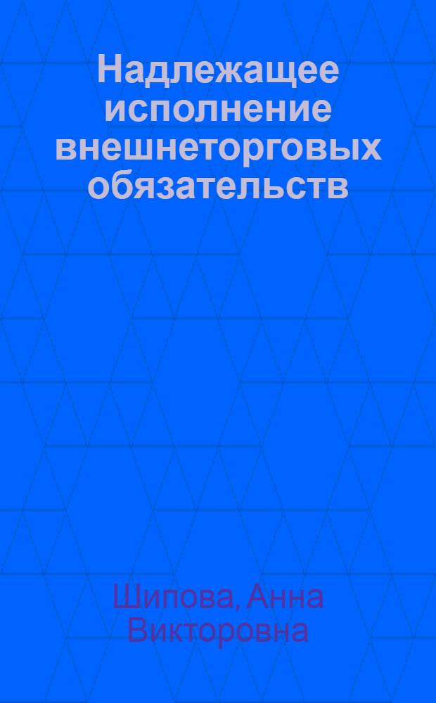 Надлежащее исполнение внешнеторговых обязательств : автореф. дис. на соиск. учен. степ. канд. юрид. наук : специальность 12.00.03 <Гражд. право; предпринимат. право; семейн. право; междунар. част. право>