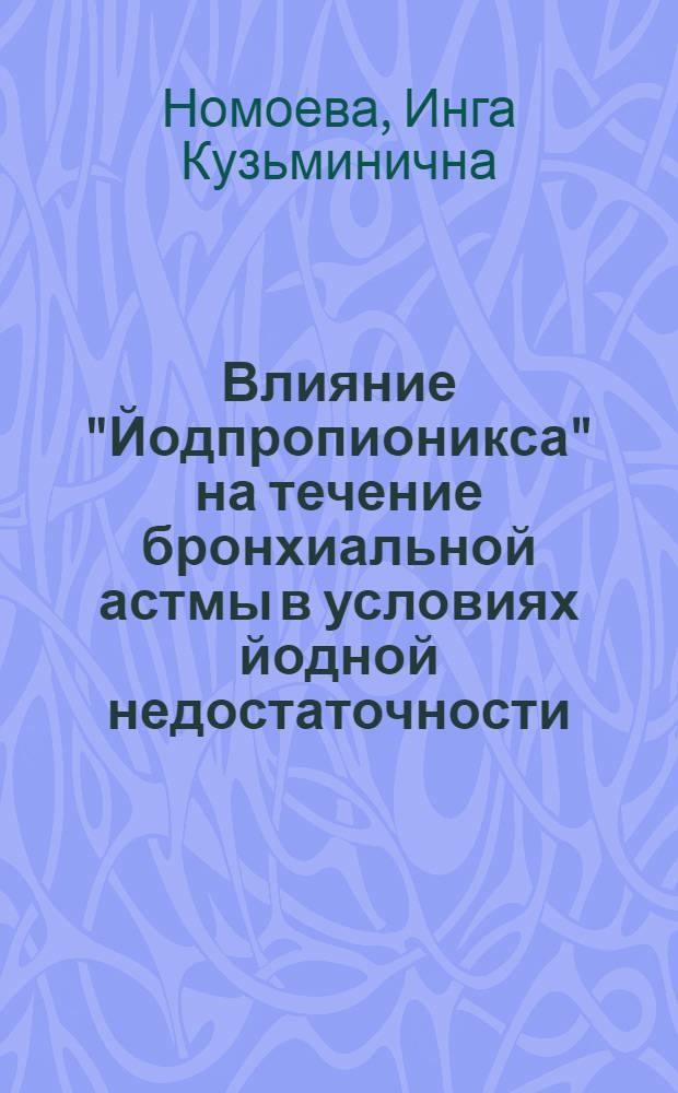 Влияние "Йодпропионикса" на течение бронхиальной астмы в условиях йодной недостаточности : автореф. дис. на соиск. учен. степ. канд. мед. наук : специальность 14.00.25 <Фармакология, клинич. фармакология>