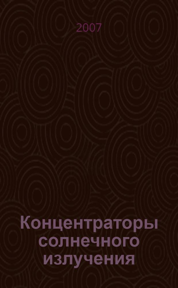 Концентраторы солнечного излучения = Solar Energy Concentrators : учебное пособие для студентов и аспирантов по специальносям "Энергоустановки на основе возобновляемых видов энергий", "Солнечные энергетические установки"