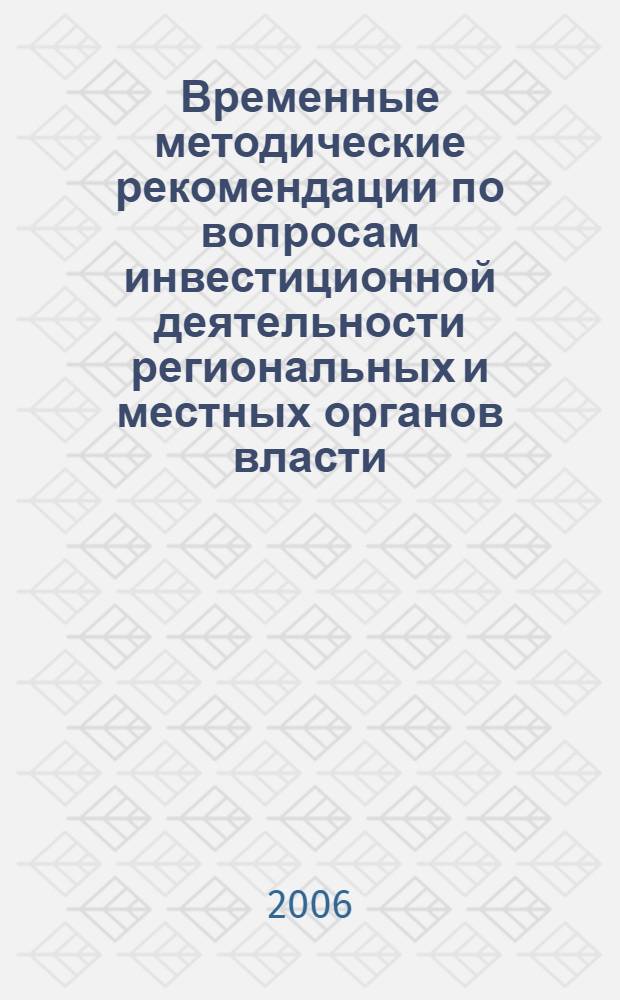 Временные методические рекомендации по вопросам инвестиционной деятельности региональных и местных органов власти. Т. 1 : [Методические рекомендации и проекты документов по вопросам инвестиционной деятельности региональных и местных органов власти]