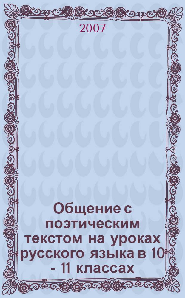 Общение с поэтическим текстом на уроках русского языка в 10 - 11 классах : автореф. дис. на соиск. учен. степ. канд. пед. наук : специальность 13.00.02 <Теория и методика обучения и воспитания>