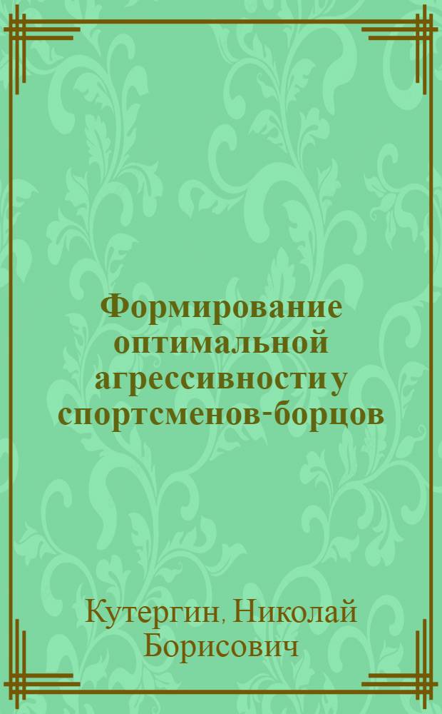 Формирование оптимальной агрессивности у спортсменов-борцов : автореф. дис. на соиск. учен. степ. канд. пед. наук : специальность 13.00.04 <Теория и методика физ. воспитания, спортив. тренировки, оздоровит. и адаптив. физ. культуры>