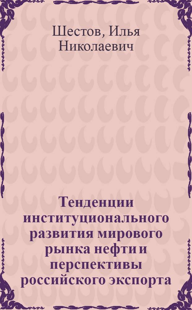Тенденции институционального развития мирового рынка нефти и перспективы российского экспорта : автореф. дис. на соиск. учен. степ. канд. экон. наук : специальность 08.00.14 <Мировая экономика>