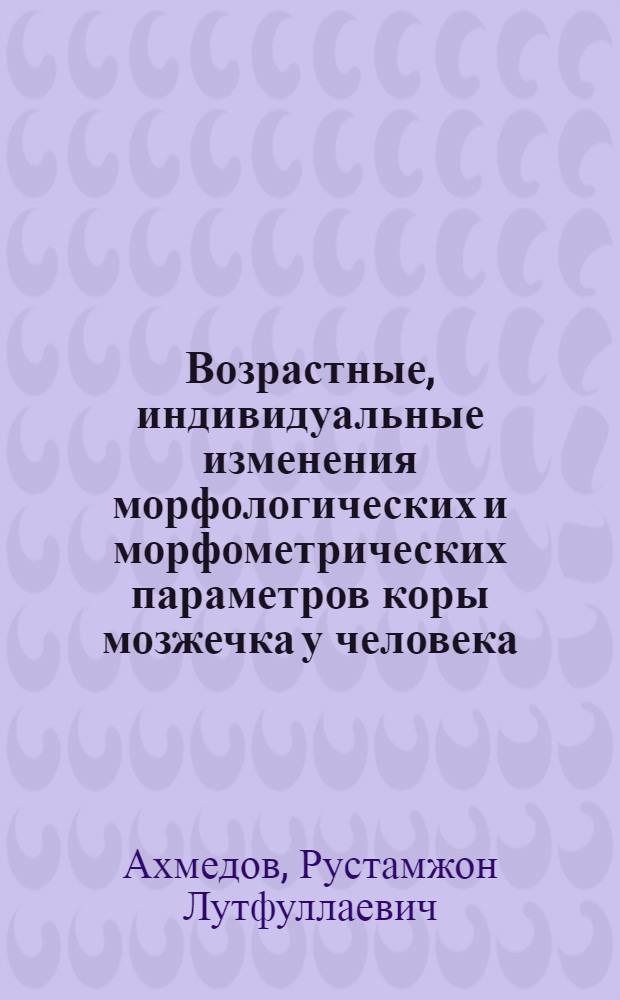 Возрастные, индивидуальные изменения морфологических и морфометрических параметров коры мозжечка у человека : автореф. дис. на соиск. учен. степ. канд. мед. наук : специальность 14.00.02 <Анатомия человека>