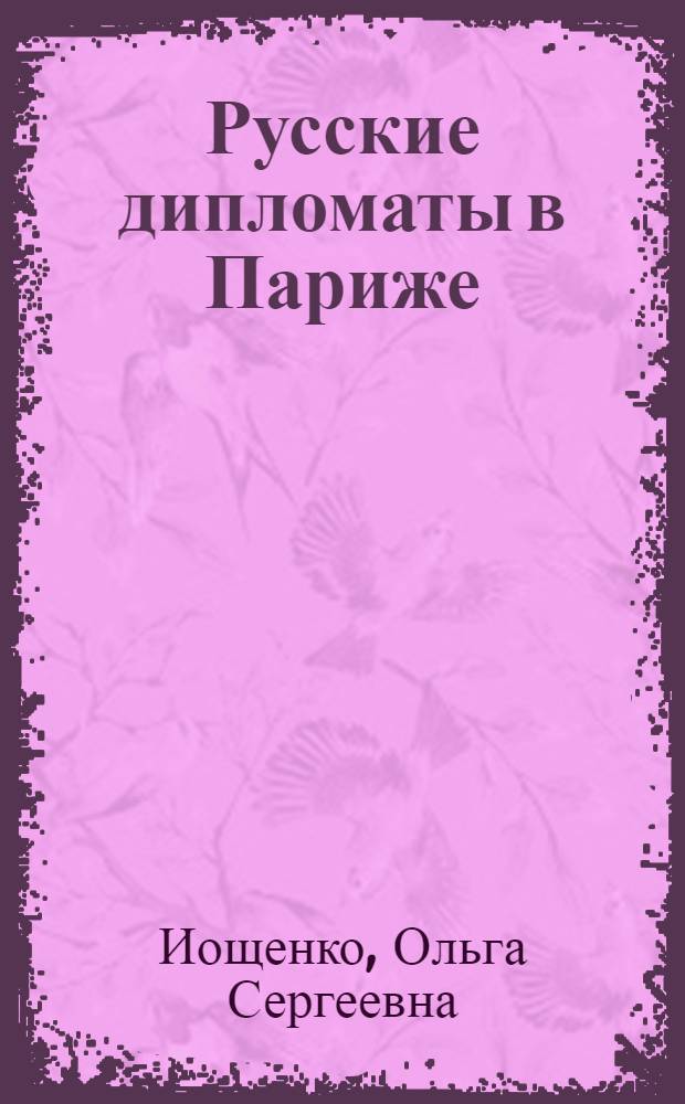 Русские дипломаты в Париже (1800 - 1812 гг.) : автореф. дис. на соиск. учен. степ. канд. ист. наук : специальность 07.00.03 <Всеобщ. история>