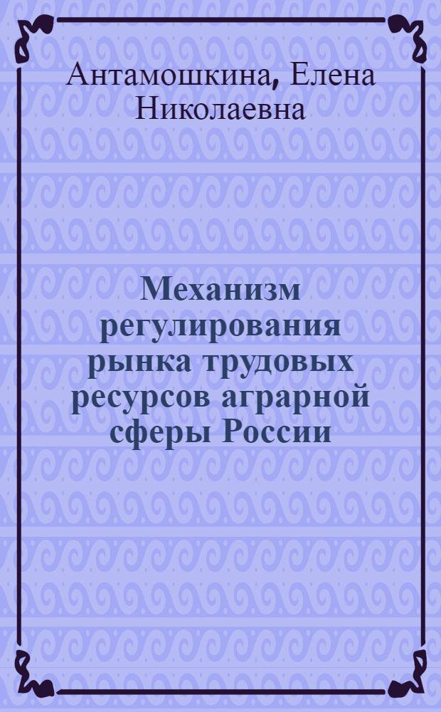 Механизм регулирования рынка трудовых ресурсов аграрной сферы России : автореферат диссертации на соискание ученой степени к.э.н. : специальность 08.00.01