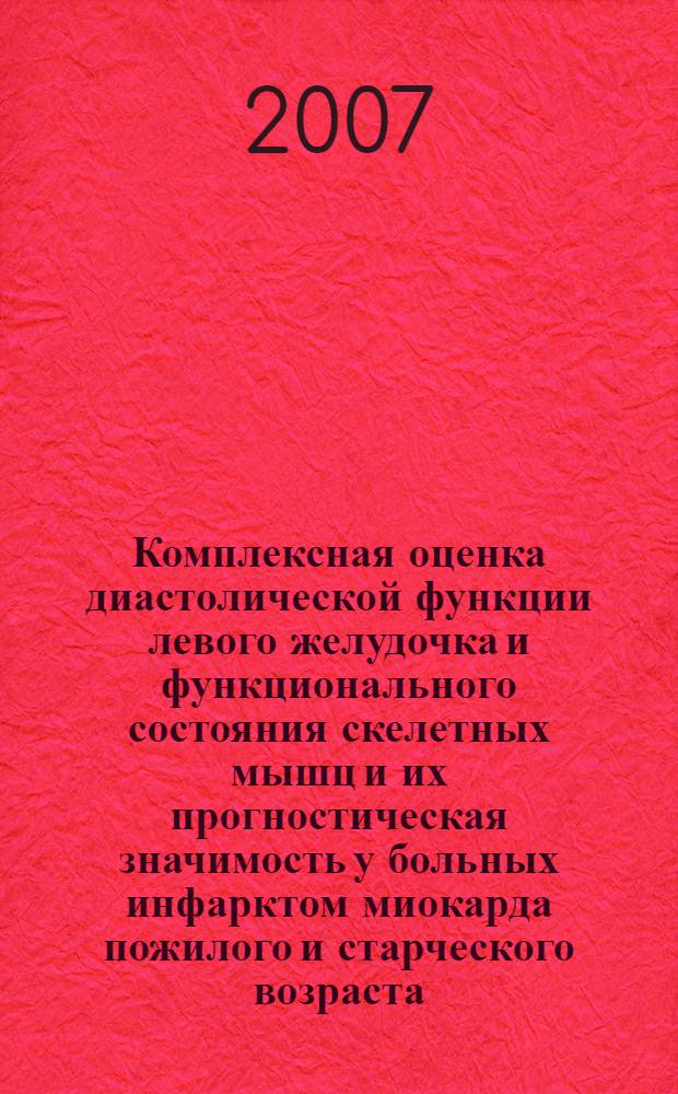 Комплексная оценка диастолической функции левого желудочка и функционального состояния скелетных мышц и их прогностическая значимость у больных инфарктом миокарда пожилого и старческого возраста : автореф. дис. на соиск. учен. степ. канд. мед. наук : специальность 14.00.06 <Кардиология>