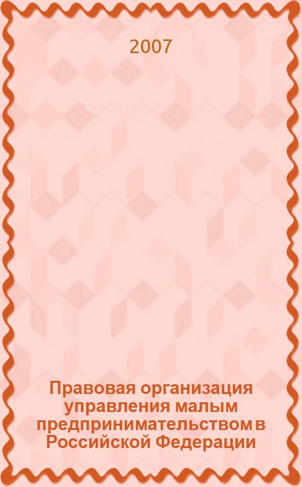 Правовая организация управления малым предпринимательством в Российской Федерации : автореф. дис. на соиск. учен. степ. канд. юрид. наук : специальность 12.00.14 <Адм. право, финансовое право, информ. право>