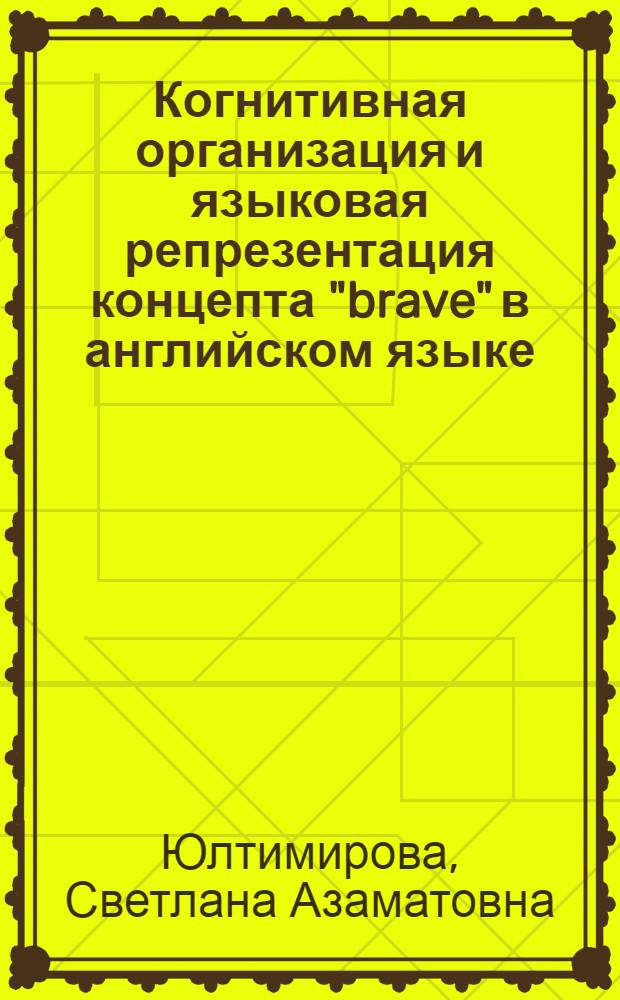 Когнитивная организация и языковая репрезентация концепта "brave" в английском языке : автореф. дис. на соиск. учен. степ. канд. филол. наук : специальность 10.02.04 <Герм. яз.>