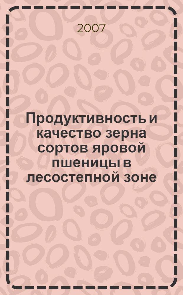 Продуктивность и качество зерна сортов яровой пшеницы в лесостепной зоне : автореф. дис. на соиск. учен. степ. канд. с.-х. наук : специальность 06.01.09 <Растениеводство>