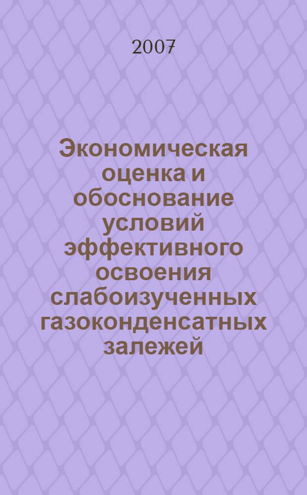 Экономическая оценка и обоснование условий эффективного освоения слабоизученных газоконденсатных залежей : автореф. дис. на соиск. учен. степ. канд. экон. наук : специальность 08.00.05 <Экономика и упр. нар. хоз-вом>
