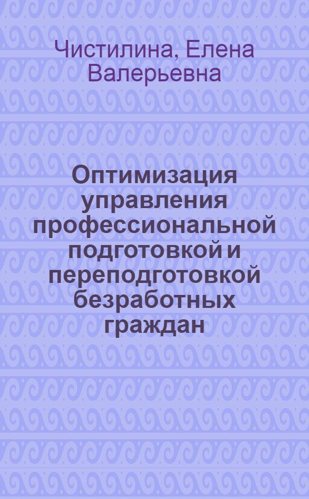 Оптимизация управления профессиональной подготовкой и переподготовкой безработных граждан : автореф. дис. на соиск. учен. степ. канд. экон. наук : специальность 08.00.13 <Мат. и инструм. методы экономики>