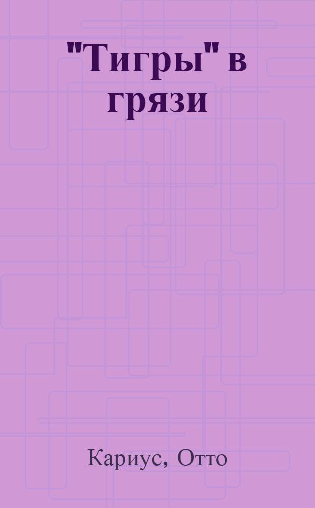 "Тигры" в грязи : воспоминания немецкого танкиста
