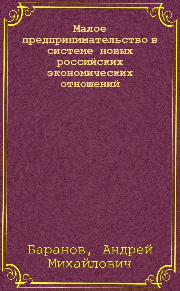 Малое предпринимательство в системе новых российских экономических отношений : автореф. дис. на соиск. учен. степ. д-ра философии : специальность 08.00.05 <Экономика и упр. нар. хоз-вом>