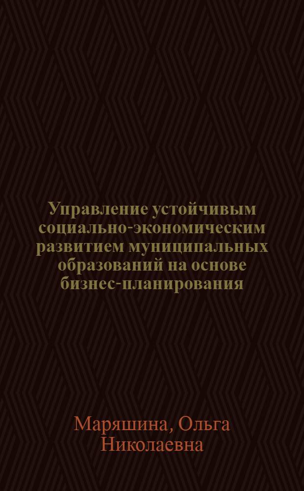 Управление устойчивым социально-экономическим развитием муниципальных образований на основе бизнес-планирования : автореф. дис. на соиск. учен. степ. канд. экон. наук : специальность 08.00.05 <Экономика и упр. нар. хоз-вом>