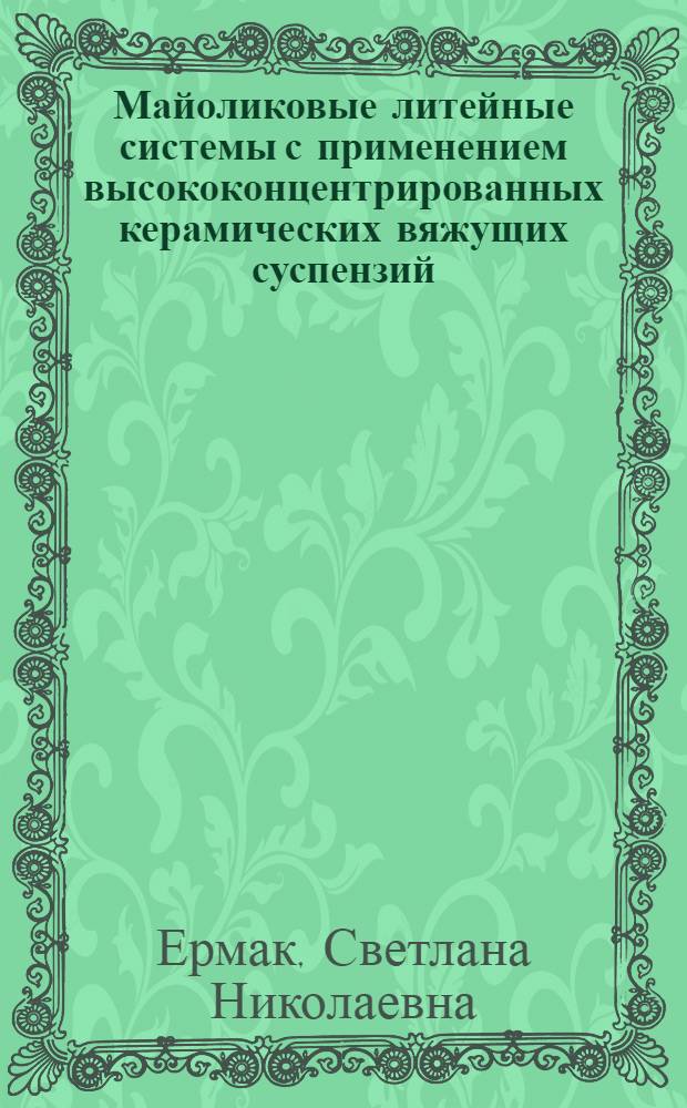 Майоликовые литейные системы с применением высококонцентрированных керамических вяжущих суспензий : автореф. дис. на соиск. учен. степ. канд. техн. наук : специальность 05.17.11 <Технология силикат. и тугоплав. неметал. материалов>