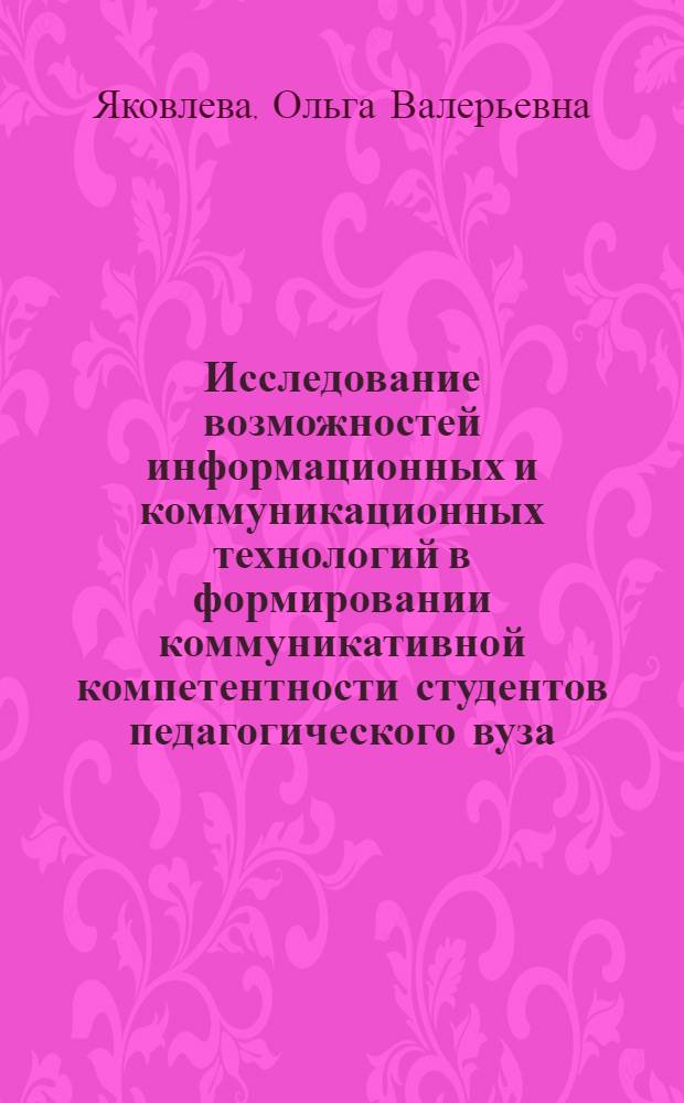 Исследование возможностей информационных и коммуникационных технологий в формировании коммуникативной компетентности студентов педагогического вуза : автореф. дис. на соиск. учен. степ. канд. пед. наук : специальность 13.00.08 <Теория и методика проф. образования>