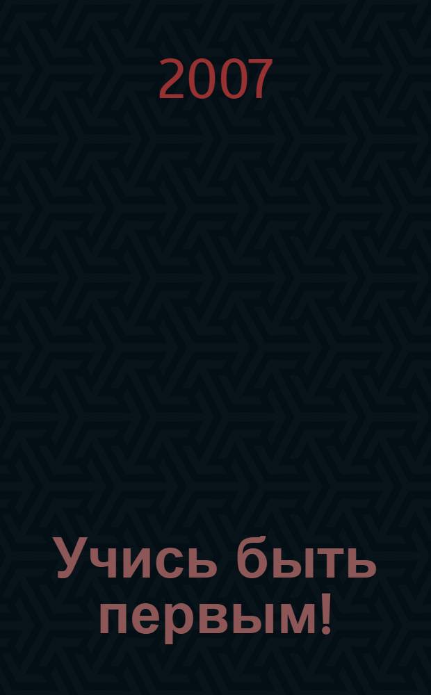 Учись быть первым! : от дерзкой мечты - до великих свершений : литературно-художественный альбом