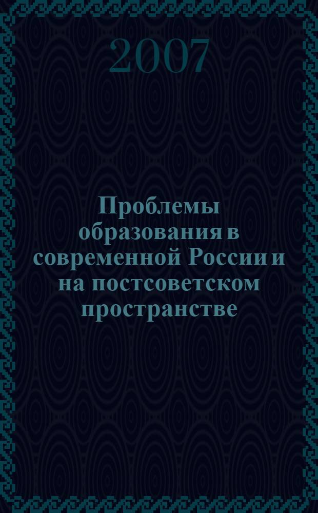 Проблемы образования в современной России и на постсоветском пространстве : X Международная научно-практическая конференция, июль 2007 г. (летняя сессия) : сборник статей