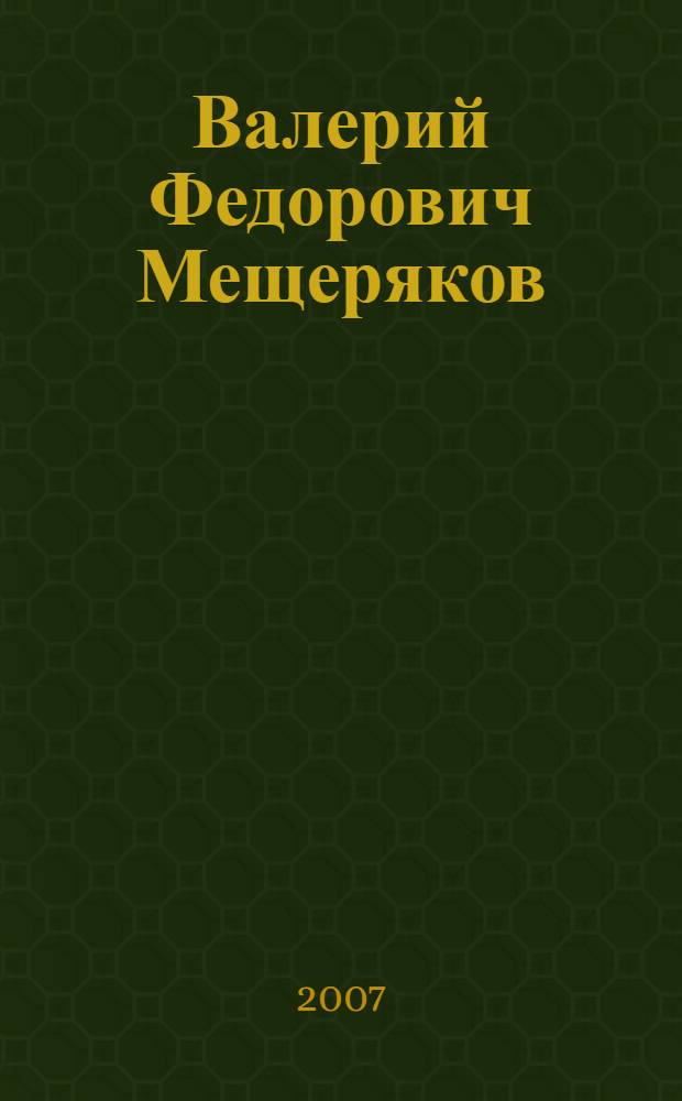 Валерий Федорович Мещеряков : человек, ученый, гражданин : сборник