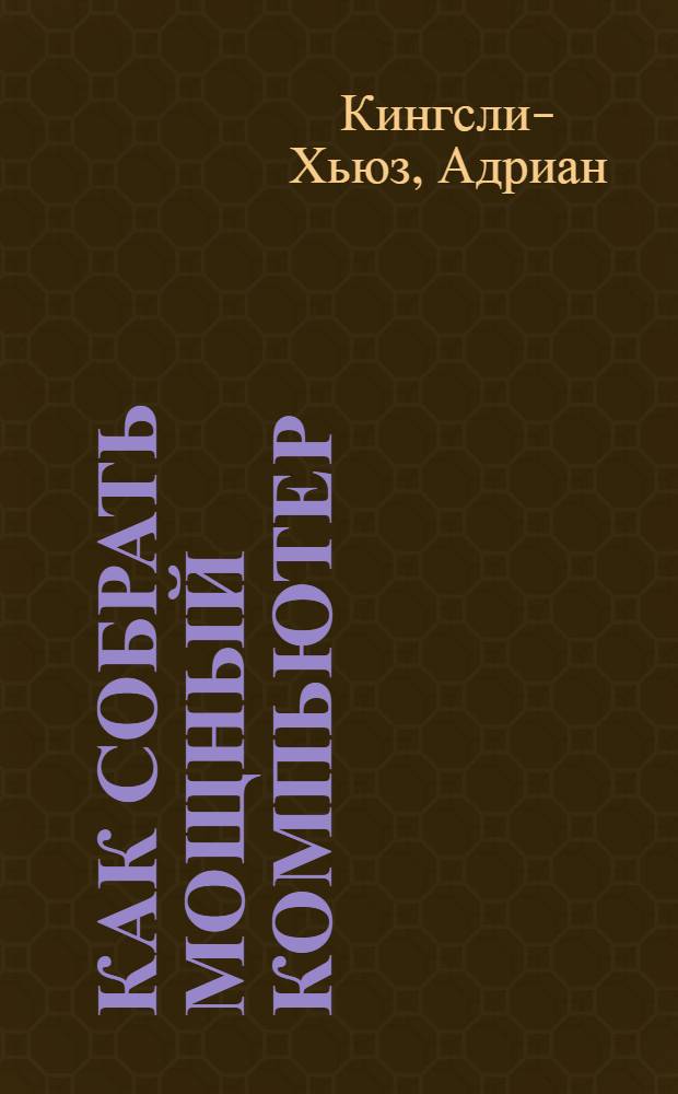 Как собрать мощный компьютер : подбор комплектующих, сборка, запуск