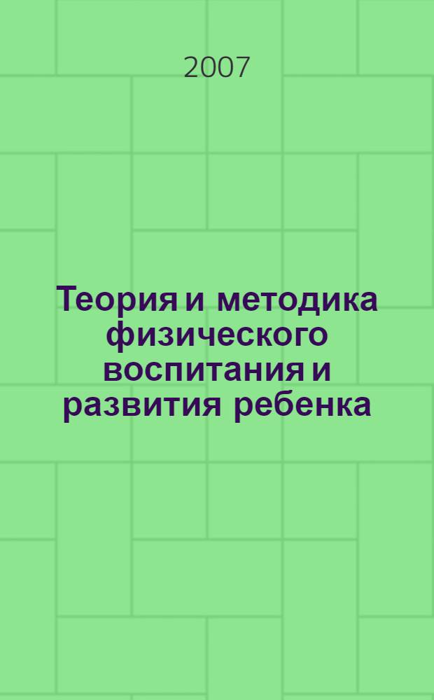 Теория и методика физического воспитания и развития ребенка : учебное пособие для студентов высших учебных заведений, обучающихся по специальностям 030900 - Дошкольная педагогика и психология, 031100 - Педагогика и методика дошкольного образования