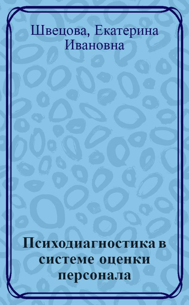 Психодиагностика в системе оценки персонала : учебное пособие для студентов высших учебных заведений, обучающихся по направлению и специальностям психологии