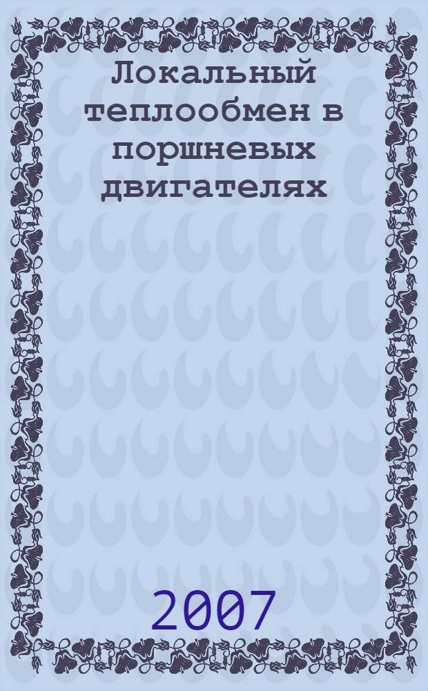 Локальный теплообмен в поршневых двигателях : учебное пособие для студентов высших учебных заведений, обучающихся по направлению подготовки дипломированных специалистов "Энергомашиностроение"