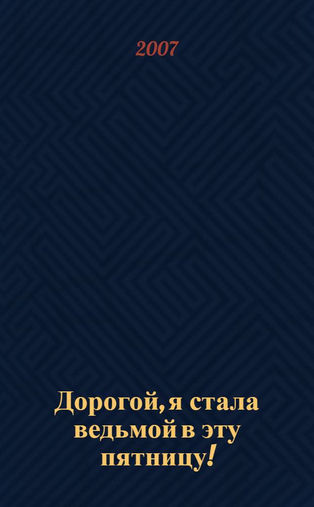 Дорогой, я стала ведьмой в эту пятницу! : роман