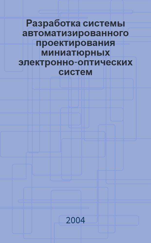 Разработка системы автоматизированного проектирования миниатюрных электронно-оптических систем : автореферат диссертации на соискание ученой степени к.т.н. : специальность 05.13.12