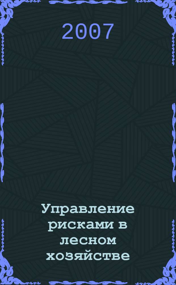 Управление рисками в лесном хозяйстве: теория, методология, практика