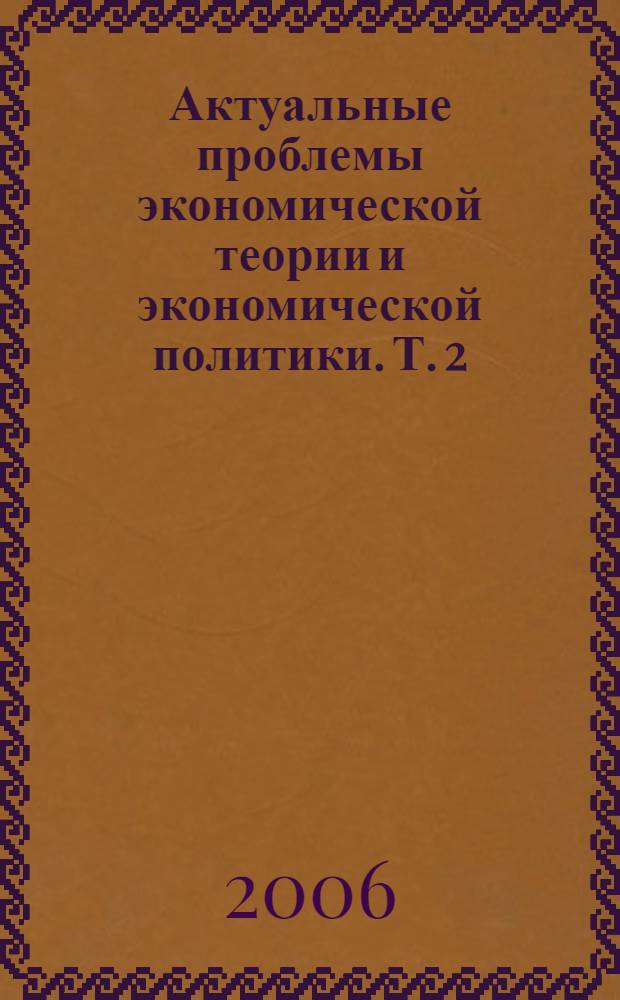 Актуальные проблемы экономической теории и экономической политики. Т. 2