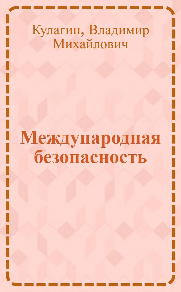 Международная безопасность : учебное пособие для студентов вузов, обучающихся по направлениям подготовки и специальностям "Международные отношения" и "Регионоведение"