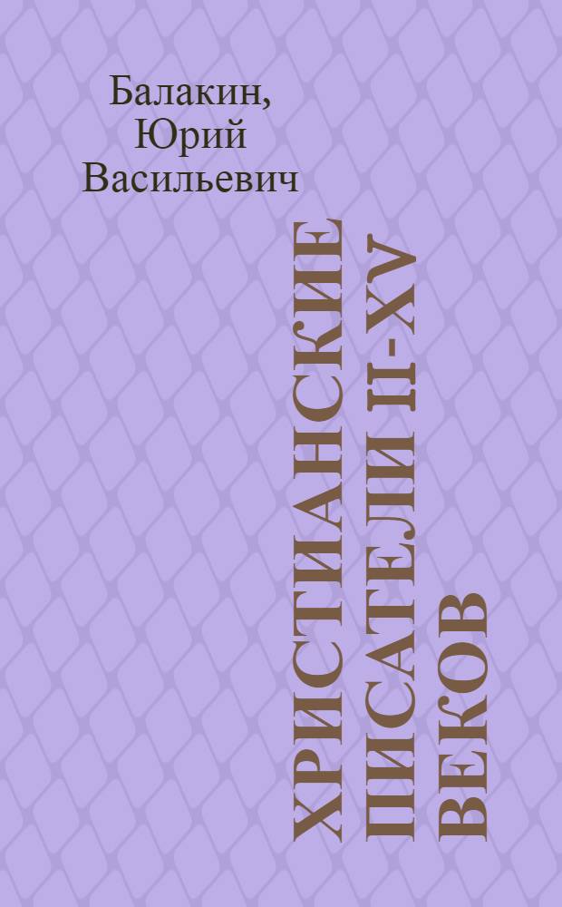 Христианские писатели II-ХV веков : (Византия и латинский Запад) : словарь-справочник